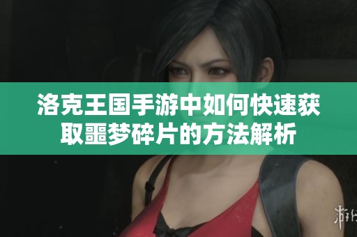 洛克王国手游中如何快速获取噩梦碎片的方法解析