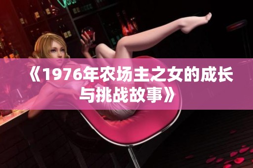 《1976年农场主之女的成长与挑战故事》
