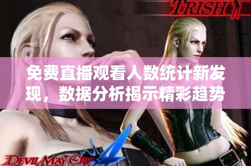 免费直播观看人数统计新发现，数据分析揭示精彩趋势