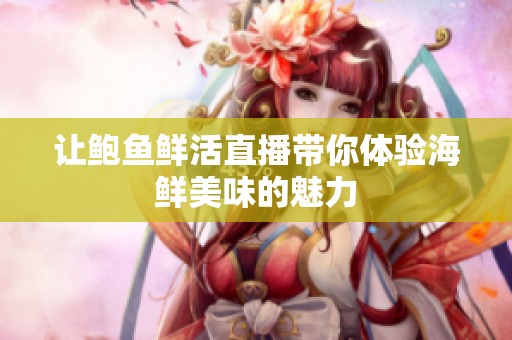让鲍鱼鲜活直播带你体验海鲜美味的魅力