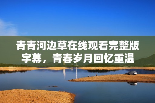青青河边草在线观看完整版字幕，青春岁月回忆重温
