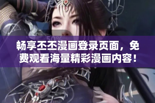 畅享丕丕漫画登录页面，免费观看海量精彩漫画内容！