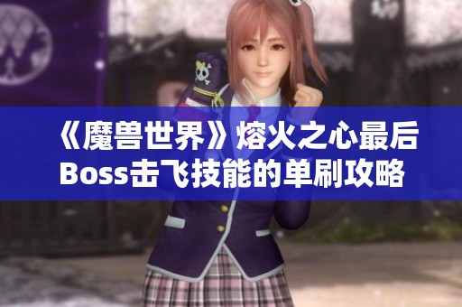 《魔兽世界》熔火之心最后Boss击飞技能的单刷攻略与技巧分享