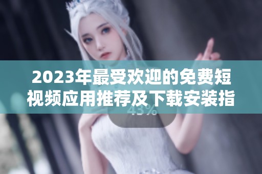 2023年最受欢迎的免费短视频应用推荐及下载安装指南