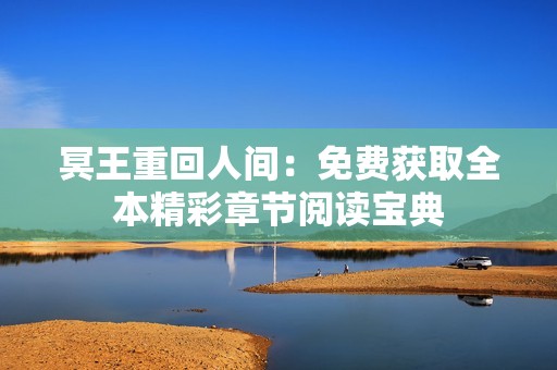冥王重回人间：免费获取全本精彩章节阅读宝典
