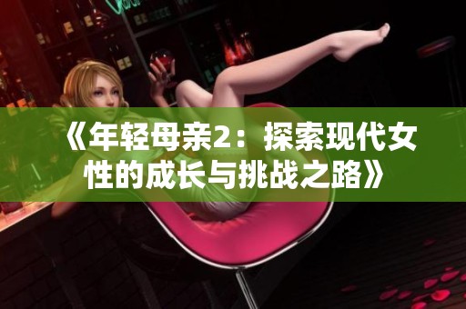 《年轻母亲2：探索现代女性的成长与挑战之路》