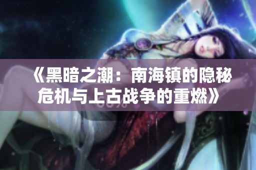 《黑暗之潮：南海镇的隐秘危机与上古战争的重燃》