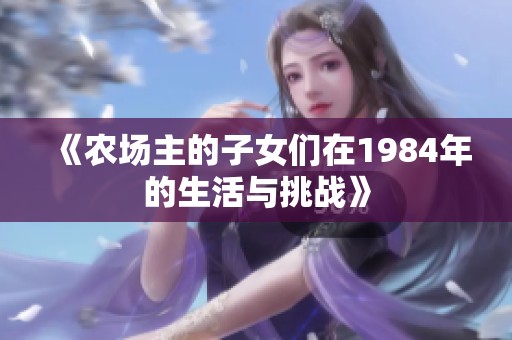 《农场主的子女们在1984年的生活与挑战》