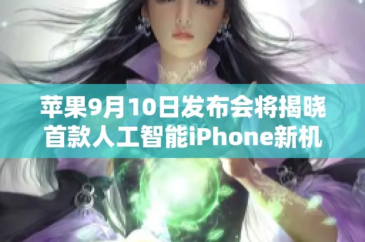 苹果9月10日发布会将揭晓首款人工智能iPhone新机型