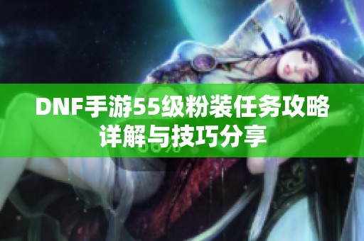 DNF手游55级粉装任务攻略详解与技巧分享