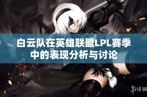 白云队在英雄联盟LPL赛季中的表现分析与讨论
