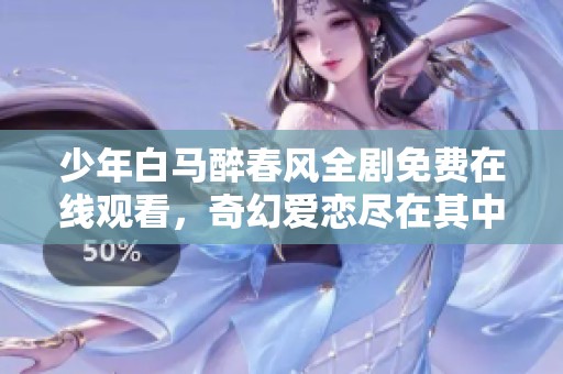 少年白马醉春风全剧免费在线观看，奇幻爱恋尽在其中