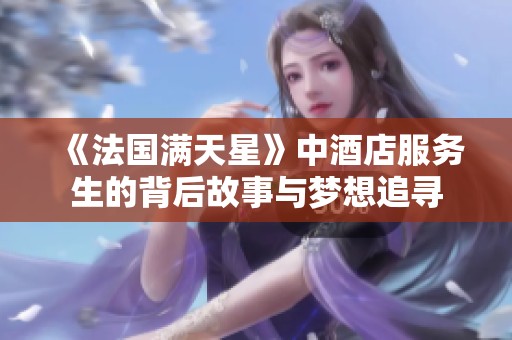 《法国满天星》中酒店服务生的背后故事与梦想追寻