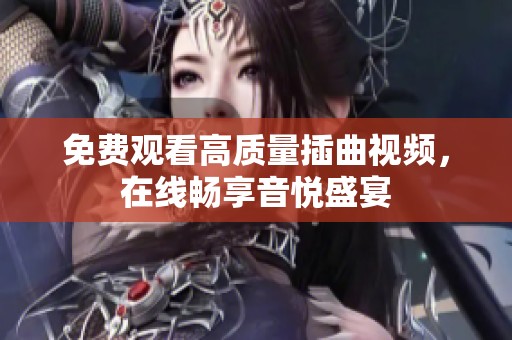 免费观看高质量插曲视频，在线畅享音悦盛宴