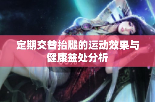定期交替抬腿的运动效果与健康益处分析