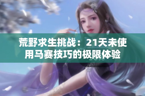 荒野求生挑战：21天未使用马赛技巧的极限体验