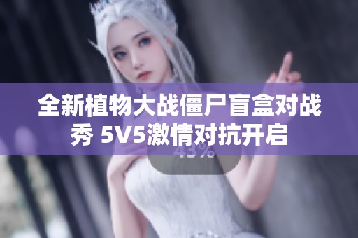 全新植物大战僵尸盲盒对战秀 5V5激情对抗开启