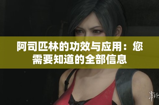 阿司匹林的功效与应用：您需要知道的全部信息