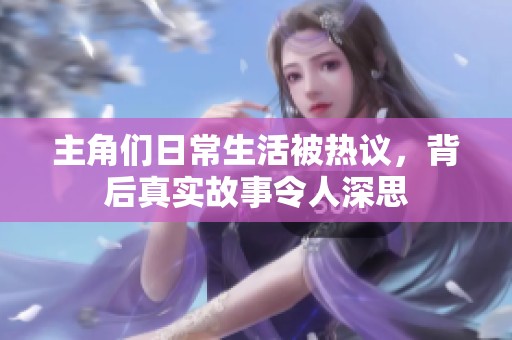 主角们日常生活被热议，背后真实故事令人深思