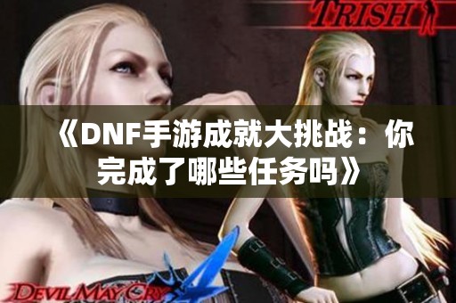 《DNF手游成就大挑战：你完成了哪些任务吗》