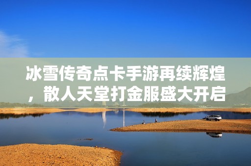 冰雪传奇点卡手游再续辉煌，散人天堂打金服盛大开启！