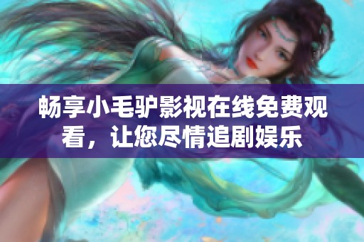 畅享小毛驴影视在线免费观看，让您尽情追剧娱乐