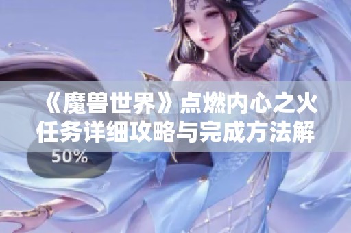 《魔兽世界》点燃内心之火任务详细攻略与完成方法解析