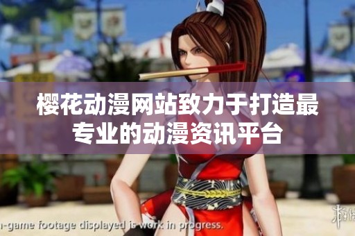 樱花动漫网站致力于打造最专业的动漫资讯平台