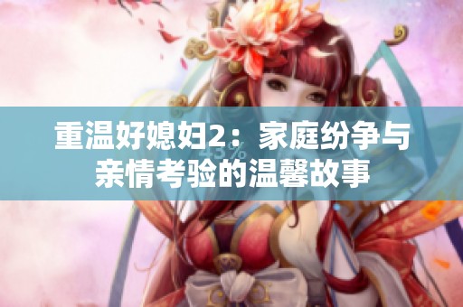 重温好媳妇2：家庭纷争与亲情考验的温馨故事