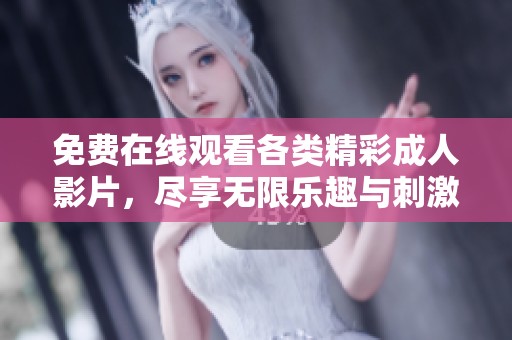 免费在线观看各类精彩成人影片，尽享无限乐趣与刺激