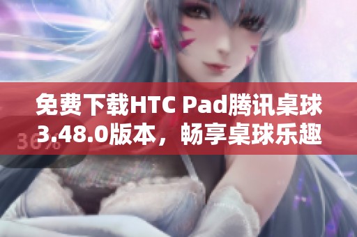 免费下载HTC Pad腾讯桌球3.48.0版本，畅享桌球乐趣