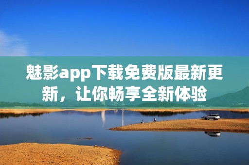 魅影app下载免费版最新更新，让你畅享全新体验