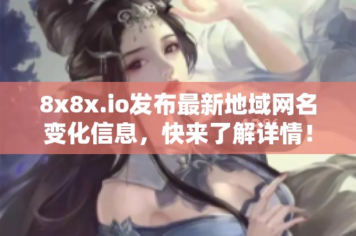 8x8x.io发布最新地域网名变化信息，快来了解详情！