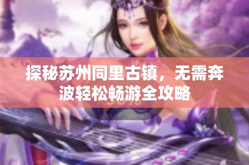 探秘苏州同里古镇，无需奔波轻松畅游全攻略