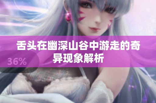 舌头在幽深山谷中游走的奇异现象解析