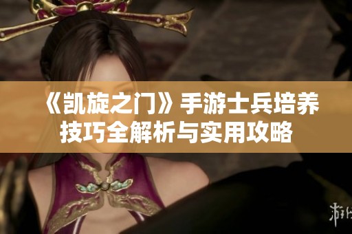 《凯旋之门》手游士兵培养技巧全解析与实用攻略