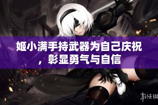 姬小满手持武器为自己庆祝，彰显勇气与自信