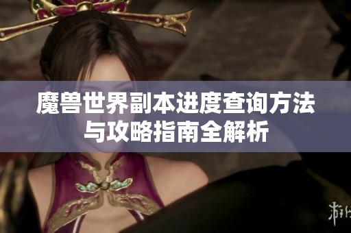 魔兽世界副本进度查询方法与攻略指南全解析