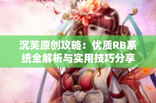 沉芙原创攻略：优质RB系统全解析与实用技巧分享
