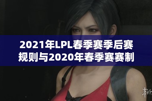 2021年LPL春季赛季后赛规则与2020年春季赛赛制对比解析