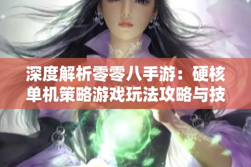 深度解析零零八手游：硬核单机策略游戏玩法攻略与技巧分享