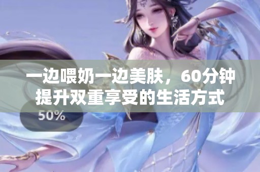 一边喂奶一边美肤，60分钟提升双重享受的生活方式