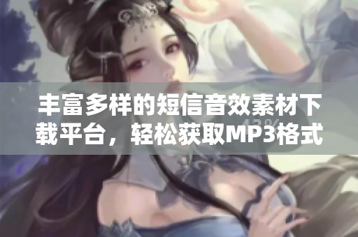丰富多样的短信音效素材下载平台，轻松获取MP3格式短信音效