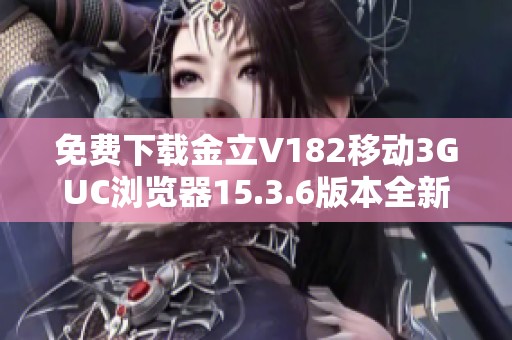 免费下载金立V182移动3GUC浏览器15.3.6版本全新体验