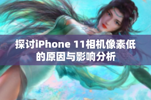 探讨iPhone 11相机像素低的原因与影响分析