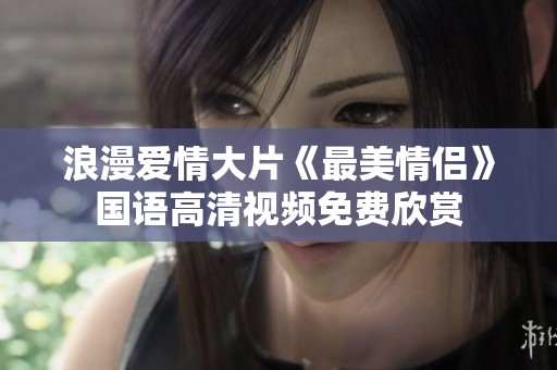 浪漫爱情大片《最美情侣》国语高清视频免费欣赏