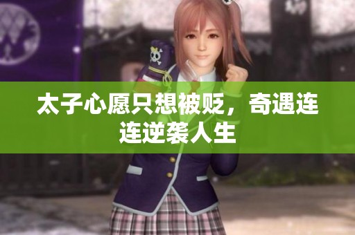 太子心愿只想被贬，奇遇连连逆袭人生