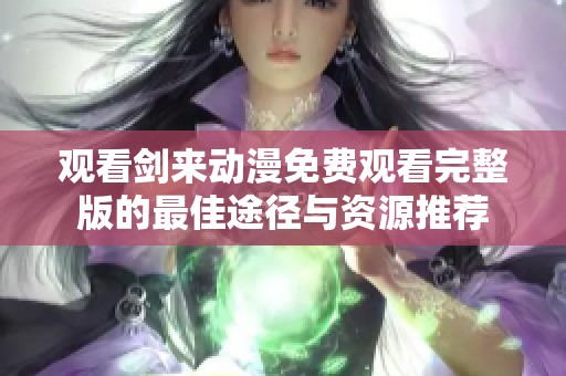 观看剑来动漫免费观看完整版的最佳途径与资源推荐