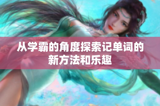 从学霸的角度探索记单词的新方法和乐趣