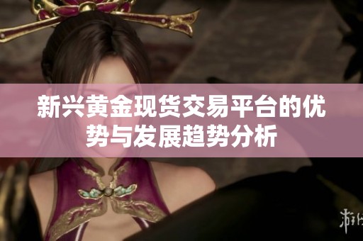 新兴黄金现货交易平台的优势与发展趋势分析